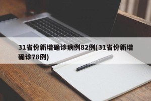 31省份新增确诊病例82例(31省份新增确诊78例)