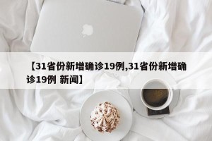 【31省份新增确诊19例,31省份新增确诊19例 新闻】