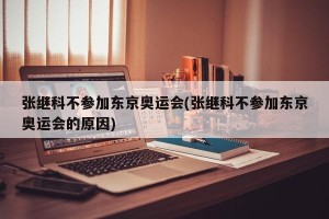 张继科不参加东京奥运会(张继科不参加东京奥运会的原因)