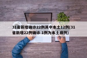 31省新增确诊22例其中本土12例(31省新增22例确诊 1例为本土病例)