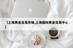 【上海黄金交易市场,上海国际黄金交易中心】