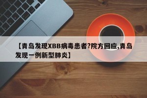 【青岛发现XBB病毒患者?院方回应,青岛发现一例新型肺炎】