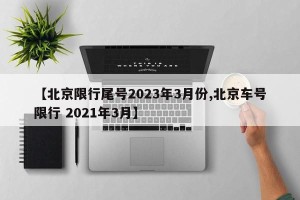 【北京限行尾号2023年3月份,北京车号限行 2021年3月】