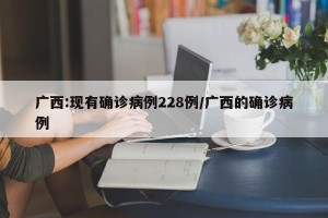 广西:现有确诊病例228例/广西的确诊病例