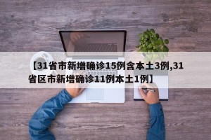 【31省市新增确诊15例含本土3例,31省区市新增确诊11例本土1例】
