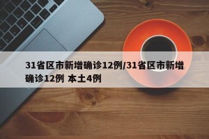 31省区市新增确诊12例/31省区市新增确诊12例 本土4例