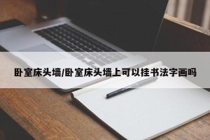 卧室床头墙/卧室床头墙上可以挂书法字画吗