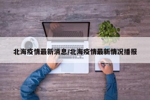 北海疫情最新消息/北海疫情最新情况播报